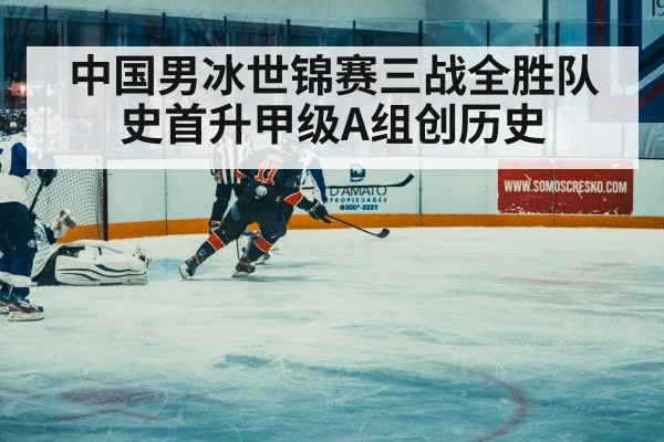 中国男冰世锦赛三战全胜队史首升甲级A组创历史